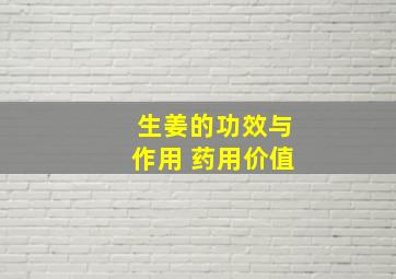 生姜的功效与作用 药用价值